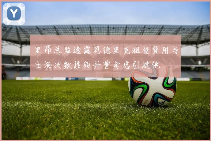 里昂总监透露恩德里克租借费用与出场次数挂钩并曾考虑引进他