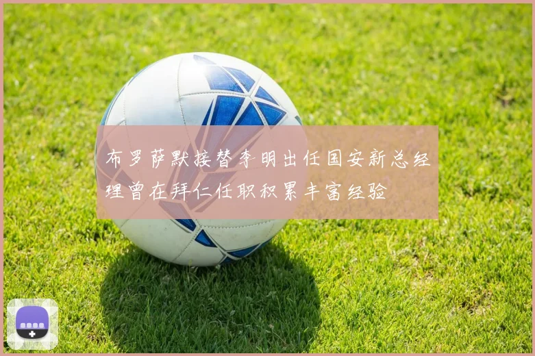 布罗萨默接替李明出任国安新总经理曾在拜仁任职积累丰富经验