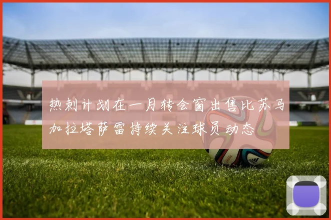 热刺计划在一月转会窗出售比苏马加拉塔萨雷持续关注球员动态