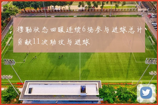 穆勒状态回暖连续6场参与进球总计贡献11次助攻与进球