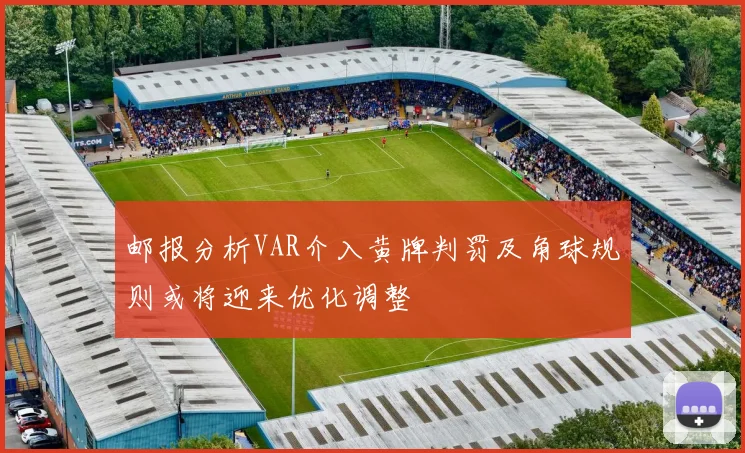 邮报分析VAR介入黄牌判罚及角球规则或将迎来优化调整