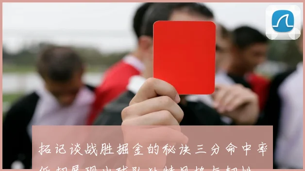 拓记谈战胜掘金的秘诀三分命中率低却展现出球队独特风格与韧性