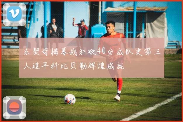 东契奇揭幕战狂砍40分成队史第三人追平科比贝勒辉煌成就