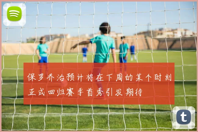 保罗乔治预计将在下周的某个时刻正式回归赛季首秀引发期待