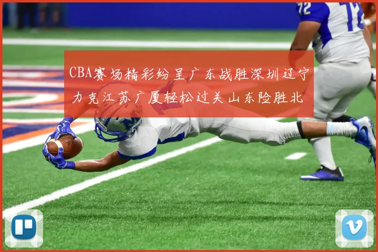 CBA赛场精彩纷呈广东战胜深圳辽宁力克江苏广厦轻松过关山东险胜北京