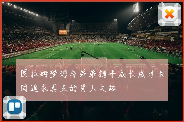 图拉姆梦想与弟弟携手成长成才共同追求真正的男人之路