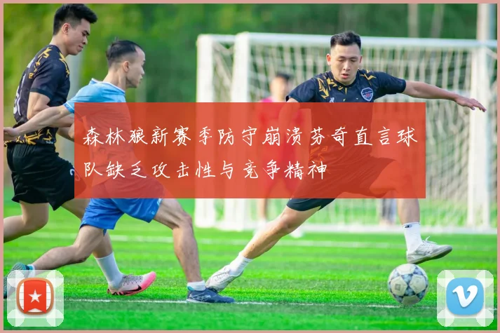 森林狼新赛季防守崩溃芬奇直言球队缺乏攻击性与竞争精神
