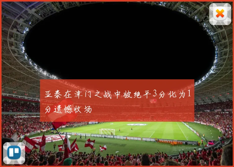 亚泰在津门之战中被绝平3分化为1分遗憾收场