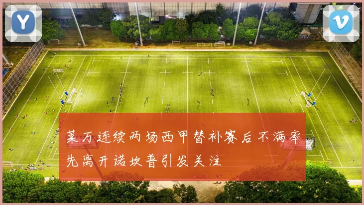 莱万连续两场西甲替补赛后不满率先离开诺坎普引发关注