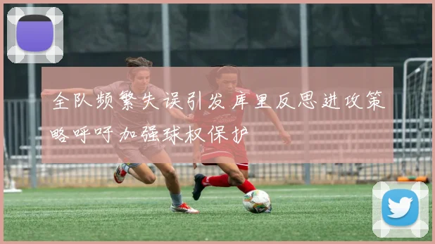 全队频繁失误引发库里反思进攻策略呼吁加强球权保护