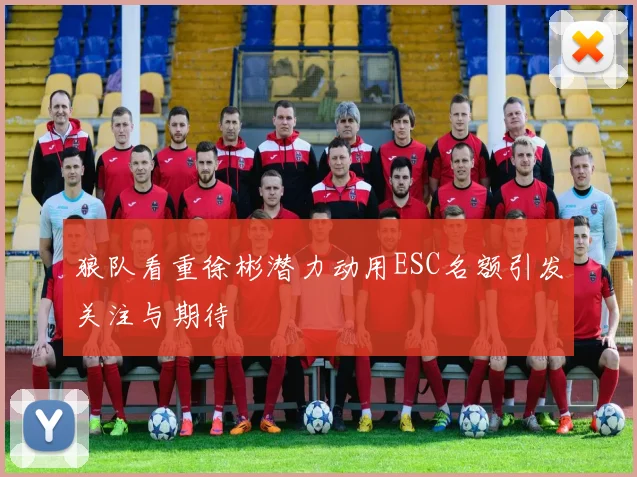 狼队看重徐彬潜力动用ESC名额引发关注与期待