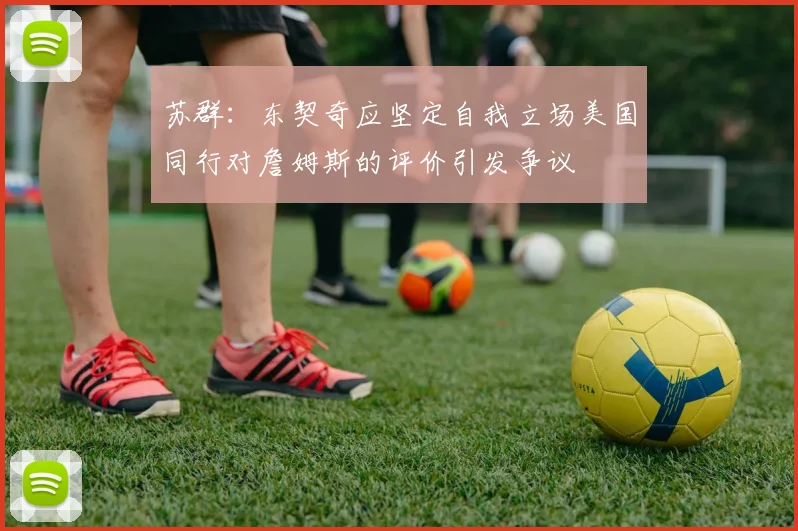 苏群：东契奇应坚定自我立场美国同行对詹姆斯的评价引发争议