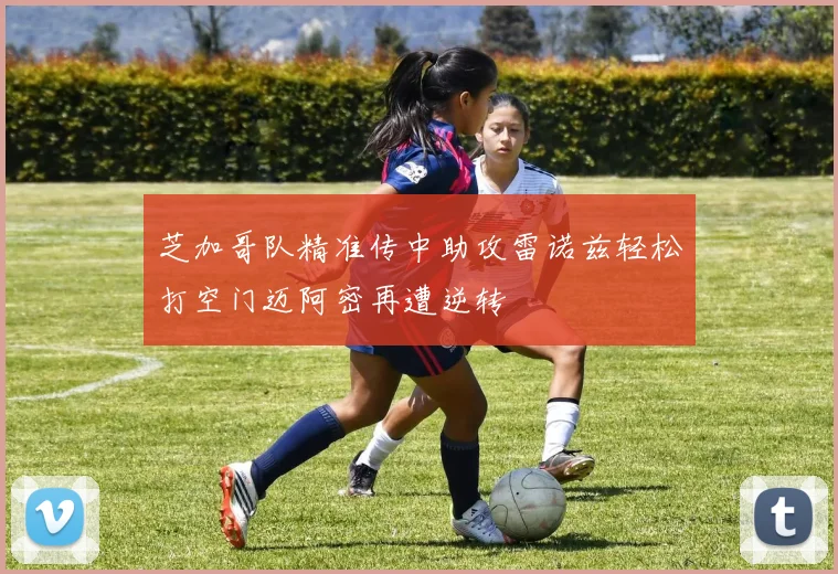 芝加哥队精准传中助攻雷诺兹轻松打空门迈阿密再遭逆转