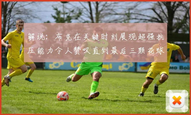解说：布克在关键时刻展现超强抗压能力令人赞叹直到最后三颗花球前