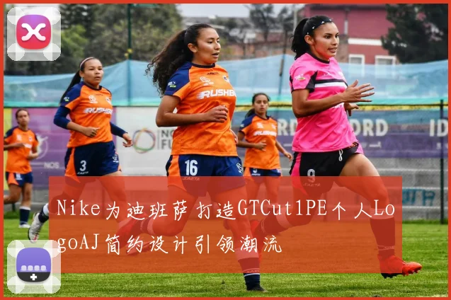 Nike为迪班萨打造GTCut1PE个人LogoAJ简约设计引领潮流